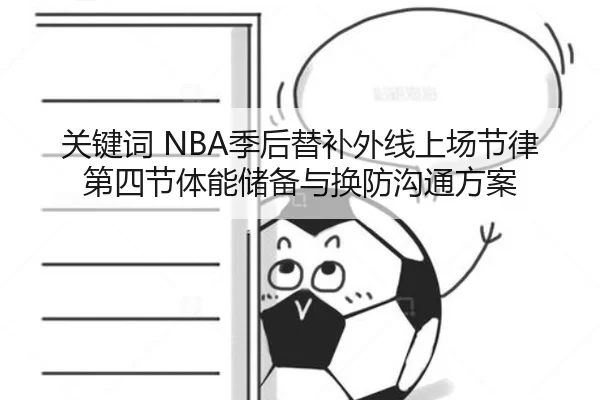 关键词 NBA季后替补外线上场节律第四节体能储备与换防沟通方案