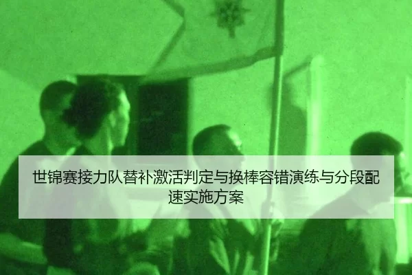 世锦赛接力队替补激活判定与换棒容错演练与分段配速实施方案